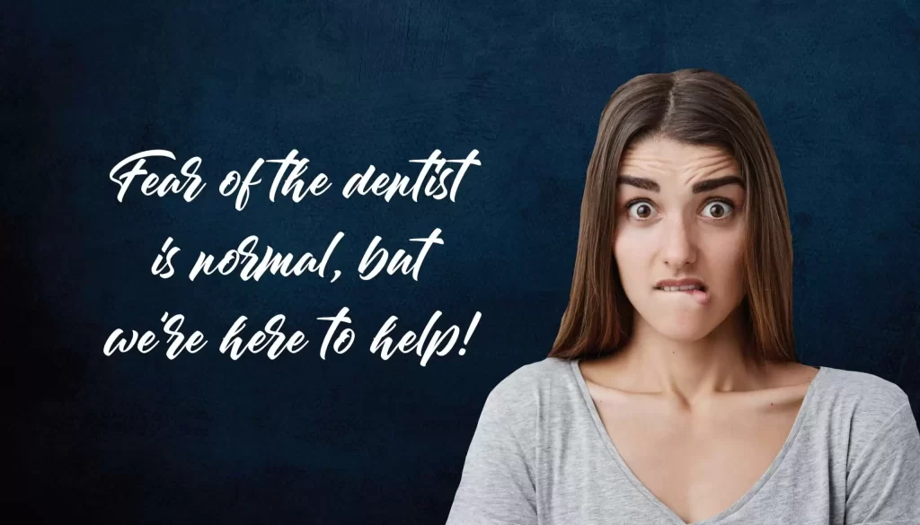 fear of the dentist is normal, but we're here to help!